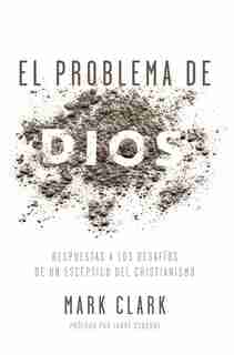 El Problema De Dios: Respuestas A Los Desafíos De Un Escéptico Del Cristianismo by Mark Clark