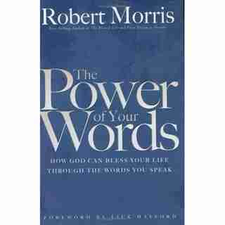 The Power of Your Words: How God Can Bless Your Life Through The Words You Speak by Robert Morris