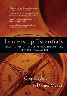 Leadership Essentials: Shaping Vision, Multiplying Influence, Defining Character