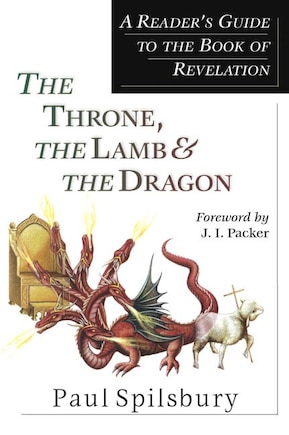 The Throne, The Lamb & The Dragon: A Reader's Guide To The Book Of Revelation