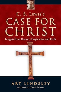 C. S. Lewis's Case For Christ: Insights From Reason, Imagination And Faith