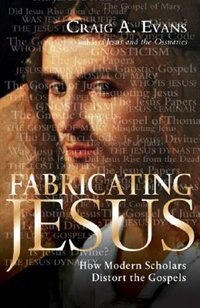 FABRICATING JESUS: How Modern Scholars Distort The Gospels