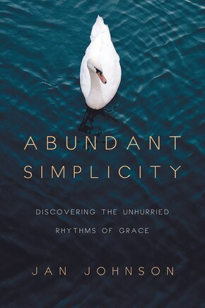 ABUNDANT SIMPLICITY: Discovering the Unhurried Rhythms of Grace