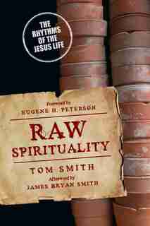 RAW SPIRITUALITY: The Rhythms of the Jesus Life by Tom Smith, Tom