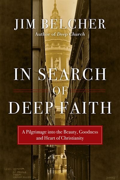 IN SEARCH OF DEEP FAITH: A Pilgrimage into the Beauty, Goodness and Heart of Christianity