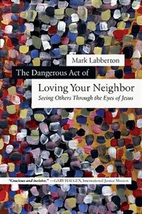 Front cover_DANGEROUS ACT OF LOVING YOUR NEIGHBOR, THE: SEEING OTHERS THROUGH THE