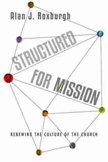 STRUCTURED FOR MISSION: Renewing the Culture of the Church by Alan J. Roxburgh, Alan J.
