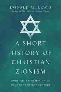 A Short History of Christian Zionism: From the Reformation to the Twenty-First Century by Donald Lewis