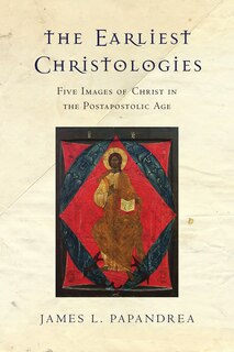 The Earliest Christologies: Five Images of Christ in the Postapostolic Age