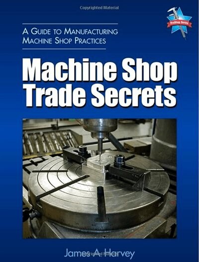 Machine Shop Trade Secrets: A Guide To Manufacturing Machine Shop Practices