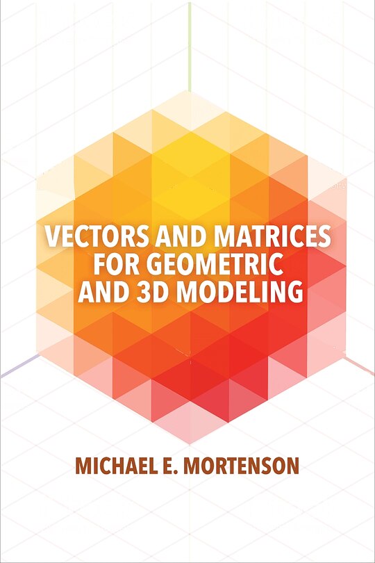 Front cover_Vectors And Matrices For Geometric And 3d Modeling