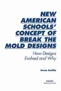 New American Schools' Concept of Break the Mold Designs: How Designs Evolved And Why by Susan Bodilly