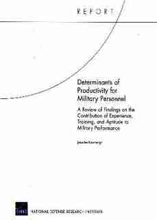 Determinants of Productivity for Military Personnel: A Review of Findings on the Contribution of Experience, Training, and Aptitude to Military Performa by Jennifer Kavanagh