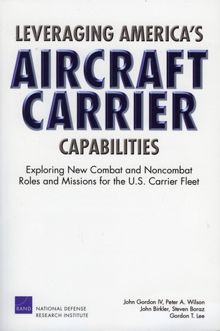 Leveraging America's Aircraft Carrier Capabilities: Exploring New Combat And Noncombat Roles And Missions For The U.s. Carrier Fleet