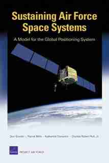 Sustaining Air Force Space Systems: A Model For The Global Positioning System de Don Snyder