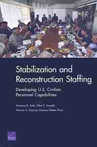 Stabilization And Reconstruction Staffing: Developing U.s. Civilian Personnel Capabilities de Terrence K. Kelly
