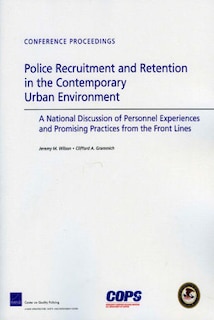 Police Recruitment and Retention in the Contemporary Urban Environment: A National Discussion of Personnel Experiences and Promising Practices from the Front Lines