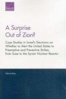 A Surprise Out of Zion?: Case Studies in Israel's Decisions on Whether to Alert the United States to Preemptive and Preventive Strikes, from Suez to the Syrian Nuclear Reactor