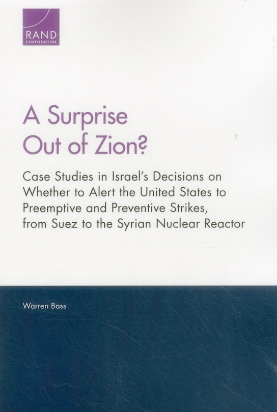 A Surprise Out of Zion?: Case Studies in Israel's Decisions on Whether to Alert the United States to Preemptive and Preventive Strikes, from Suez to the Syrian Nuclear Reactor