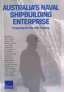 Australia's Naval Shipbuilding Enterprise: Preparing For The 21st Century by John Birkler