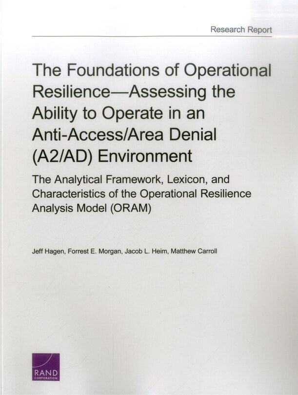 The Foundations of Operational Resilience—Assessing the Ability to Operate in an Anti-Access/Area Denial (A2/AD) Environment: The Analytical Framework, Lexicon, and Characteristics of the Operational Resilience Analysis Model (ORAM)