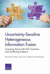 Uncertainty-sensitive Heterogeneous Information Fusion: Assessing Threat With Soft, Uncertain, And Conflicting Evidence by Paul K. Davis