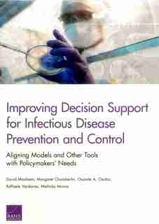 Improving Decision Support For Infectious Disease Prevention And Control: Aligning Models And Other Tools With Policymakers' Needs by David Manheim