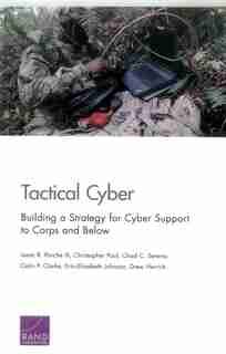 Tactical Cyber: Building a Strategy for Cyber Support to Corps and Below de Isaac R. Porche