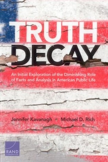 Truth Decay: An Initial Exploration Of The Diminishing Role Of Facts And Analysis In American Public Life