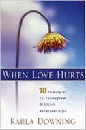 When Love Hurts: 10 Principles to Transform Diffricult Relationships