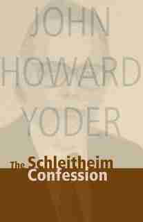 The Schleitheim Confession by John Howard Yoder, John Howard