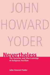 NEVERTHELESS: The Varieties and Shortcomings of Religious Pacifism by John Howard Yoder, John Howard