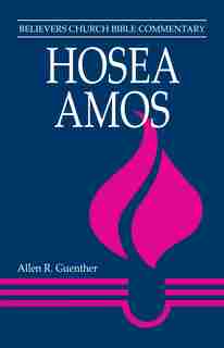 Hosea And Amos Believers Church Bible Commentary by Allen E R. Guenther, Allen E