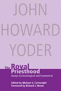 The ROYAL PRIESTHOOD: Essays Ecclesiological and Ecumenical by John Howard Yoder, John Howard