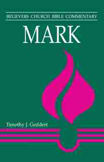 Mark - Believers Church Bible Commentary by Timothy J J. Geddert, Timothy J