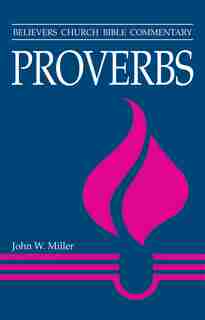 Proverbs - Believers Church Bible Commentary by John W Miller, John W