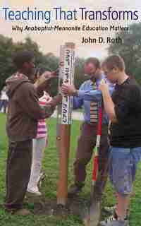 TEACHING THAT TRANSFORMS: WHY ANABAPTIST-MENNONITE EDUCATIONMATTERS de John Roth, John