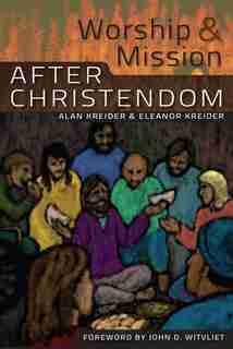 Worship and Mission After Christendom by Alan Kreider