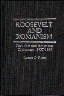 Roosevelt and Romanism: Catholics and American Diplomacy, 1937-1945