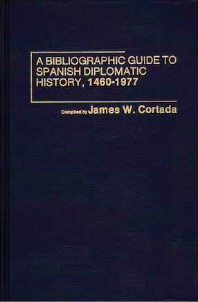 A Bibliographic Guide To Spanish Diplomatic History, 1460-1977