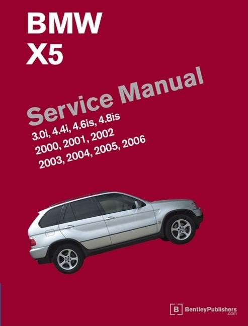 BMW X5 (E53) Service Manual: 2000, 2001, 2002, 2003, 2004, 2005, 2006: 3.0i, 4.4i, 4.6is, 4.8is