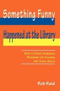 Something Funny Happened At The Library: How To Create Humorous Programs For Children And Young Adults