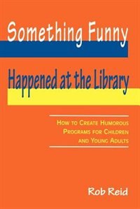 Something Funny Happened At The Library: How To Create Humorous Programs For Children And Young Adults