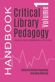 Critical Library Pedagogy Handbook Volume One: Essays And Workbooks Activities