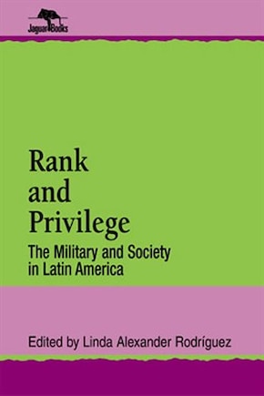 Rank and Privilege: The Military and Society in Latin America