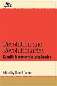 Revolution and Revolutionaries: Guerrilla Movements in Latin America