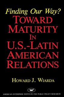 Front cover_Finding Our Way? Toward Maturity in U.S. Latin American Relations
