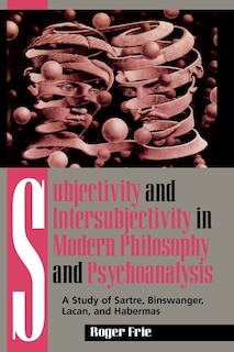 Subjectivity and Intersubjectivity in Modern Philosophy and Psychoanalysis: A Study of Sartre, Binswanger, Lacan, and Habermas