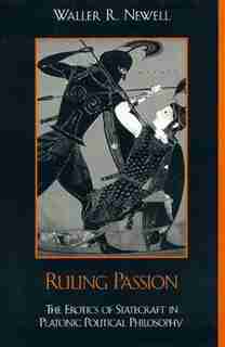 Ruling Passion: The Erotics of Statecraft in Platonic Political Philosophy by Waller Newell
