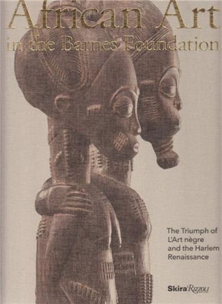 African Art In The Barnes Foundation: The Triumph Of L'art Negre And The Harlem Renaissance